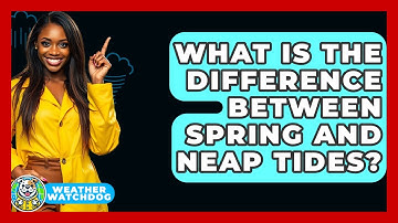 What Is The Difference Between Spring And Neap Tides? - Weather Watchdog