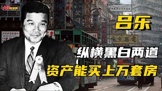 香港探长吕乐：纵横黑白两道，资产能买上万套房，逃亡后活到91岁
