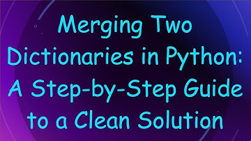 Merging Two Dictionaries in Python: A Step-by-Step Guide to a Clean Solution