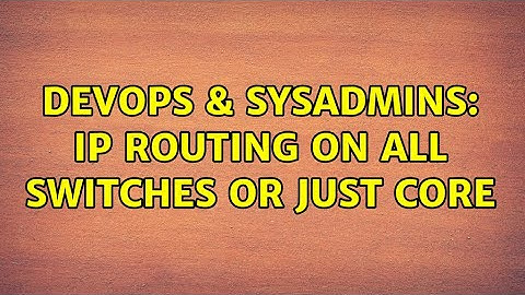 DevOps & SysAdmins: IP Routing on All Switches or just Core
