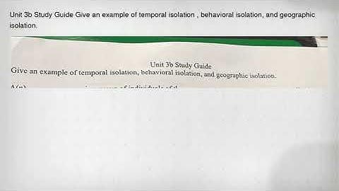 Unit 3b Study Guide Give an example of temporal isolation , behavioral isolation, and geographic iso