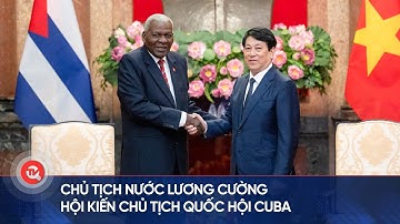 Chủ tịch nước Lương Cường hội kiến Chủ tịch Quốc hội Cuba | Truyền hình Quốc hội Việt Nam