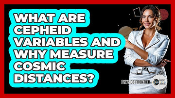 What Are Cepheid Variables And Why Measure Cosmic Distances? - Physics Frontier