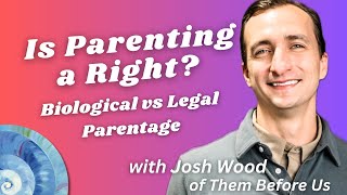 Is Parenting a Right? Biological vs Legal Parentage, with Josh Wood of Them Before Us @theradicalcenter