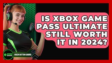 Is Xbox Game Pass Ultimate Still Worth It In 2024? - Green Button Gaming