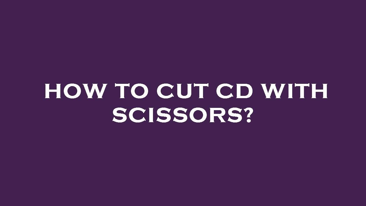 How to cut cd with scissors?
