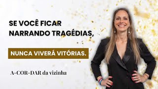 Se você ficar narrando tragédias, nunca viverá vitórias.