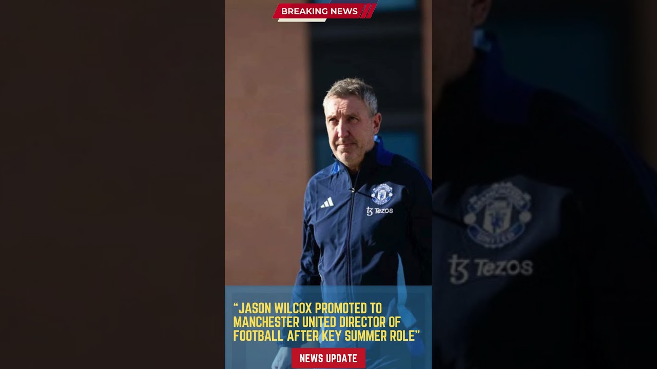 Jason Wilcox Promoted to Manchester United Director of Football After Key Summer Role