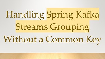 Handling Spring Kafka Streams Grouping Without a Common Key