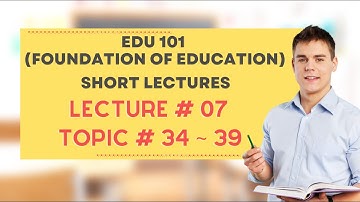 EDU101 Short Lecture No 07 | EDU101 Short Lecture | EDU101 Topic 34 to 39