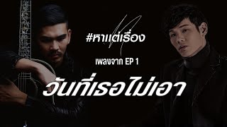 หาแต่เรื่อง - วันที่เธอไม่เอา เพลงจาก EP 1  - สงกรานต์ รังสรรค์,เอก seasonfive [Official lyrics]