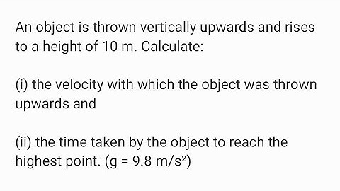 An object is thrown vertically upwards and rises to a height of 10 m. Calculate:(i) the velocity wit
