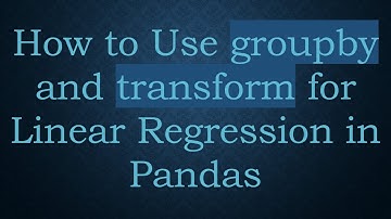 How to Use groupby and transform for Linear Regression in Pandas
