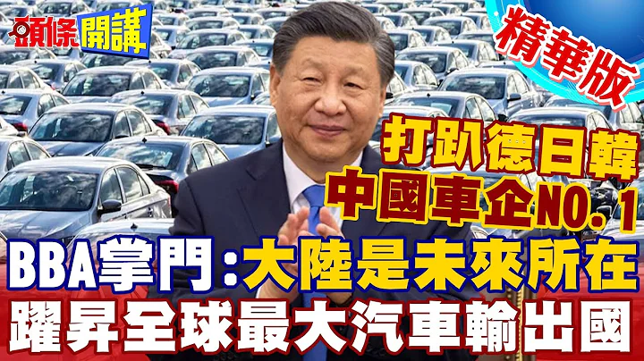 【頭條開講】打趴德日韓!中國NO.1!躍昇全球最大汽車輸出國!BBA全面敗退!歐盟膽寒找外援! @頭條開講HeadlinesTalk  20230512 - 天天要聞