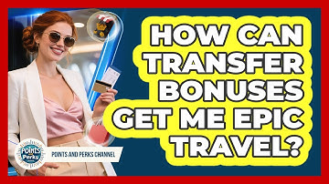 How Can Transfer Bonuses Get Me Epic Travel? - Points and Perks Channel