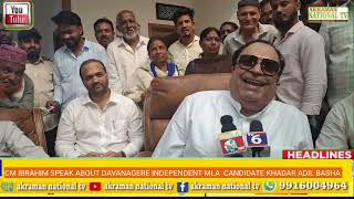 CM IBRAHIM SPEAK ABOUT DAVANAGERE INDEPENDENT MLA CANDIDATE KHADAR ADIL BASHA