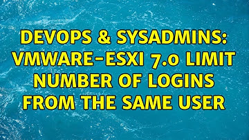 DevOps & SysAdmins: VMware-ESXI 7.0 Limit number of logins from the same user