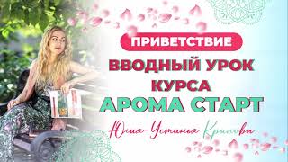 Приветствие. Вводный урок курса "Арома старт".Юлия-Устинья Крылова.