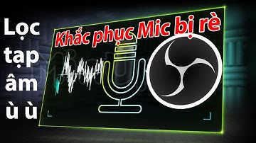 Khắc phục Mic bị rè khi thu âm OBS Cách lọc tạp âm không còn tiếng ù ù hoặc tiếng rè
