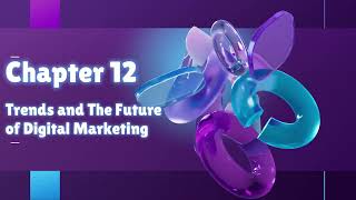 Chapter 12: LO1 Trends and The Future of Digital Marketing (continued)