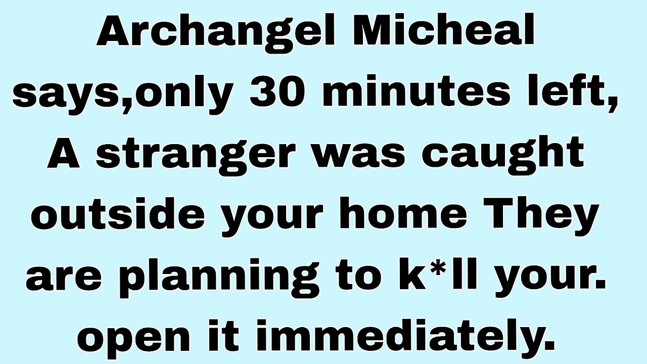 📃 Archangel Micheal says, only 30 minutes left, A stranger Was caught outside your home....