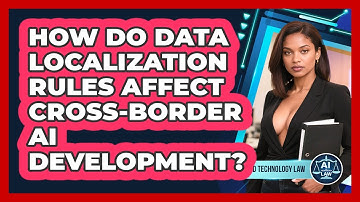How Do Data Localization Rules Affect Cross-border AI Development? - AI and Technology Law