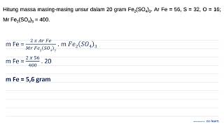 Hitung massa masing-masing unsur dalam 20 gram  Fe2(SO4)3 .  Ar  Fe=56, S=32, O=16 ;  Mr Fe2(SO4)...