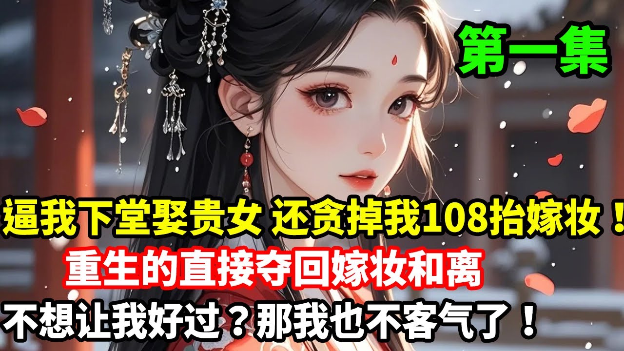 逼我下堂娶贵女，还贪掉我108抬嫁妆！重生的直接夺回嫁妆和离， 不想让我好过？那我也不客气了！