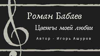 Роман Бабаев - Цветы Моей Любви - Премьера 2021 - Автор - Игорь Ашуров