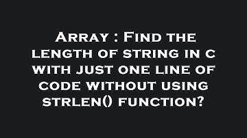 Array : Find the length of string in c with just one line of code without using strlen() function?