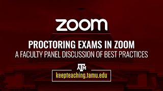 How to Proctor Exams in Zoom - A TAMU Faculty Panel Discussion on Best Practices