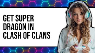 How To Get Super Dragon In Clash Of Clans 2025 - Full Guide