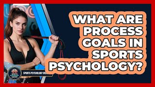 What Are Process Goals In Sports Psychology? - Sport Psychology Insights
