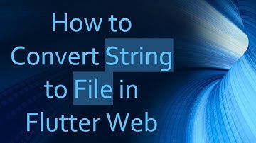 How to Convert String to File in Flutter Web