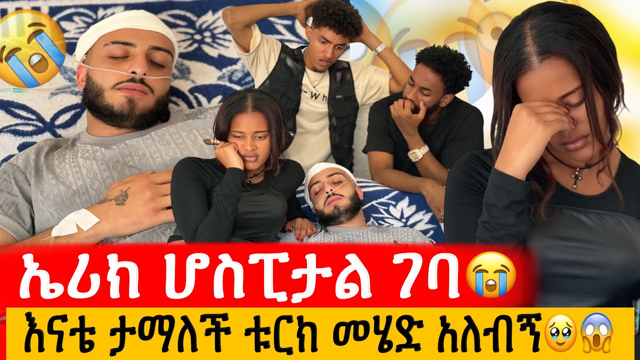 ኤሪክ ሆስፒታል ገባ😭// እናቴ ታማለች ቱርክ መሄድ አለብኝ🥹😱// ፓስፖርቴን መልሱልኝ😳