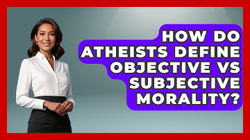 How Do Atheists Define Objective Vs Subjective Morality? - Learn About Atheism