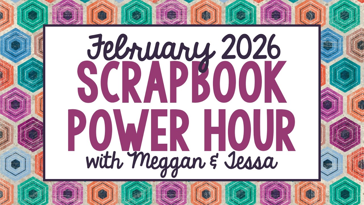 February 2026 Scrapbook Power Hour with Meggan & Tessa