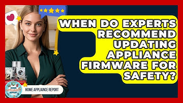 When Do Experts Recommend Updating Appliance Firmware for Safety? - Home Appliance Report