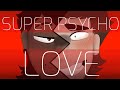 SUPER PSYCHO LOVE Maxley Multi Animator Project SUPER PSYCHO LOVE Maxley Multi Animator Project