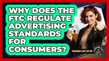 Why Does The FTC Regulate Advertising Standards For Consumers? - Consumer Laws For You