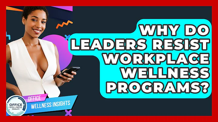Why Do Leaders Resist Workplace Wellness Programs? - Office Wellness Insights