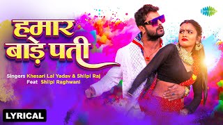 हमार बाड़े पती - Lyrical | Khesari Lal Yadav | Shilpi Raj | Hamar Bade Pati | Bhojpuri Holi Song