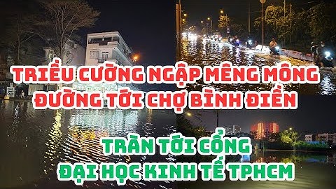 SÀI GÒN: TRIỀU CƯỜNG NGẬP MÊNH MÔNG đường tới chợ Bình Điền, TRÀN TỚI cổng Đại học Kinh tế!...