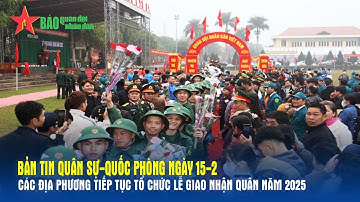 Bản tin Quân sự-Quốc phòng ngày 15-2: Các địa phương tiếp tục tổ chức lễ giao nhận quân năm 2025