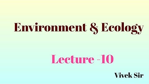Lecture - 10 : Environment and Ecology  for UPSC CSE by Vivek Sir