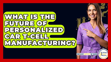 What Is The Future Of Personalized CAR T-cell Manufacturing? - Oncology Support Network
