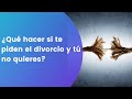 ¿Qué hacer si te piden el divorcio y tú no quieres?