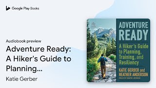 Adventure Ready: A Hiker's Guide to Planning,… by Katie Gerber · Audiobook preview