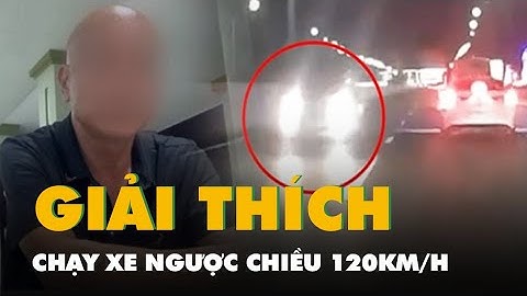 Tài xế phóng xe ngược chiều ở làn 120km/h trên cao tốc giải thích ra sao?