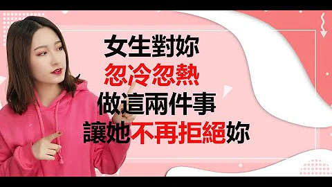 女生对妳忽冷忽热？做这2件事让她不再拒绝妳丨两性丨情感丨恋爱 - 天天要闻